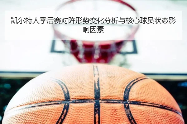 凯尔特人季后赛对阵形势变化分析与核心球员状态影响因素